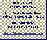 Text Box: DESERT ROSE ENVIRONMENTAL6855 Vista Grande DriveSalt Lake City, Utah  84121801-580-9692Fax:  801-947-1639alane@desertroseenv.com